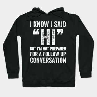 I know I said Hi But i'm not prepared for a follow up conversation Hoodie
